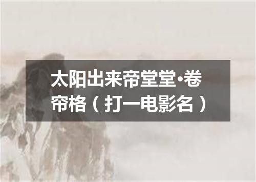 太阳出来帝堂堂·卷帘格（打一电影名）