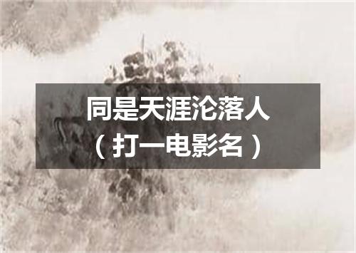 同是天涯沦落人（打一电影名）