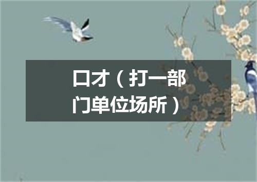 口才（打一部门单位场所）