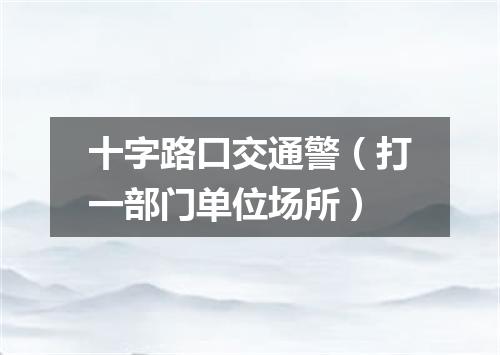 十字路口交通警（打一部门单位场所）
