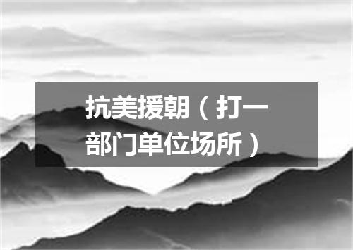 抗美援朝（打一部门单位场所）