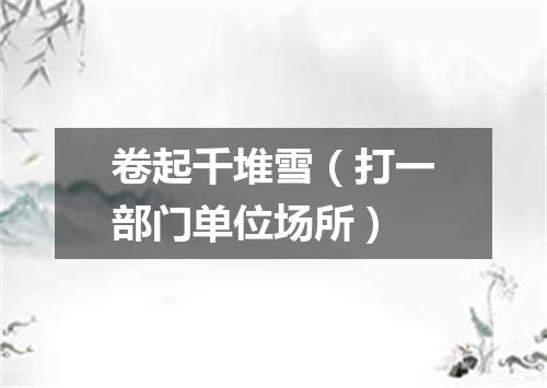 卷起千堆雪（打一部门单位场所）