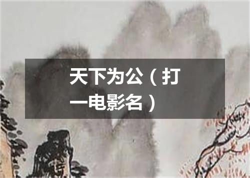 天下为公（打一电影名）