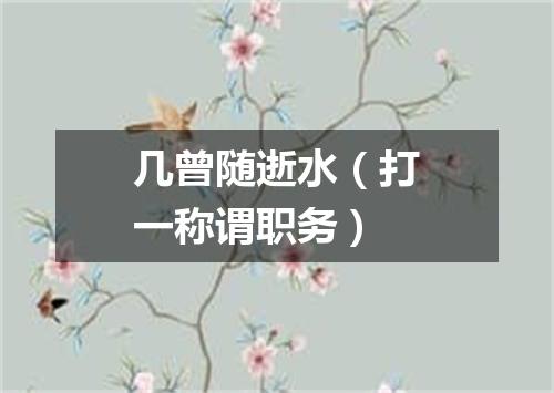 几曾随逝水（打一称谓职务）