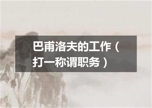 巴甫洛夫的工作（打一称谓职务）