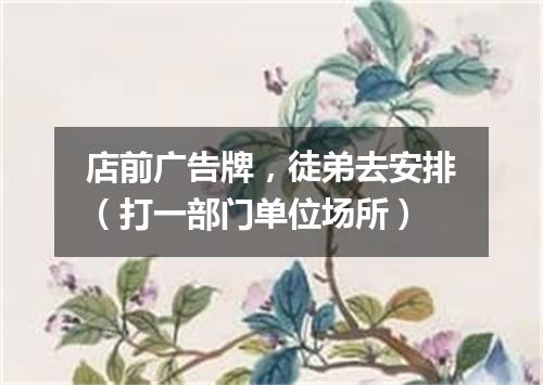 店前广告牌，徒弟去安排（打一部门单位场所）