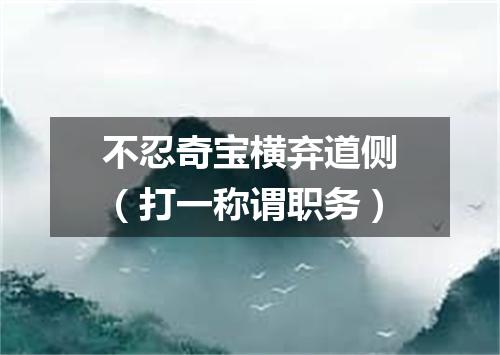 不忍奇宝横弃道侧（打一称谓职务）
