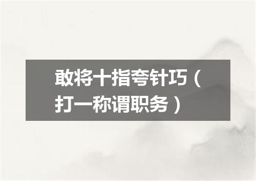 敢将十指夸针巧（打一称谓职务）