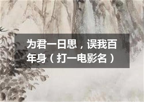 为君一日思，误我百年身（打一电影名）