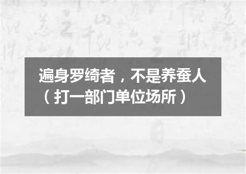 遍身罗绮者，不是养蚕人（打一部门单位场所）