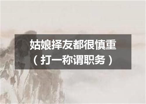姑娘择友都很慎重（打一称谓职务）
