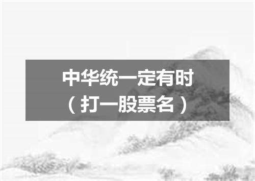 中华统一定有时（打一股票名）