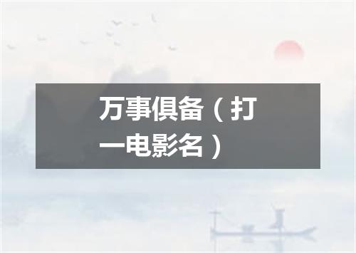 万事俱备（打一电影名）