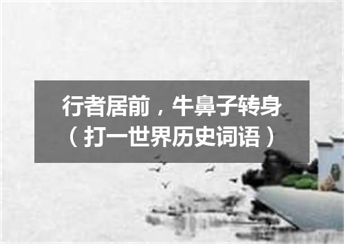 行者居前，牛鼻子转身（打一世界历史词语）