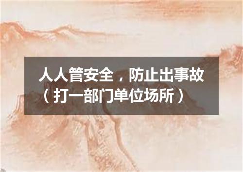 人人管安全，防止出事故（打一部门单位场所）