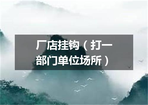 厂店挂钩（打一部门单位场所）