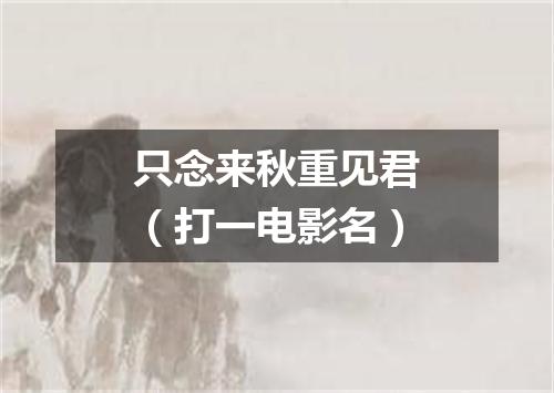 只念来秋重见君（打一电影名）