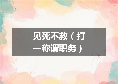 见死不救（打一称谓职务）