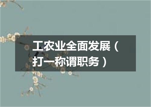 工农业全面发展（打一称谓职务）