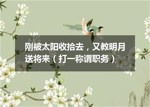 刚被太阳收拾去，又教明月送将来（打一称谓职务）