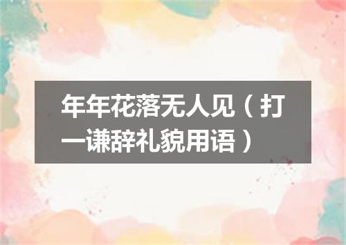 年年花落无人见（打一谦辞礼貌用语）