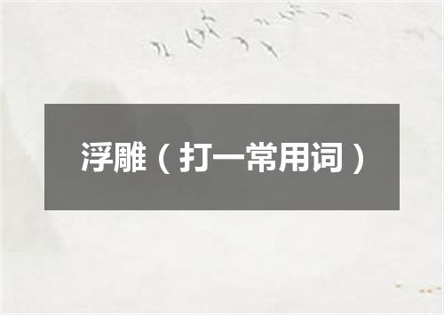 浮雕（打一常用词）