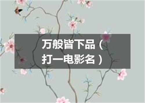 万般皆下品（打一电影名）