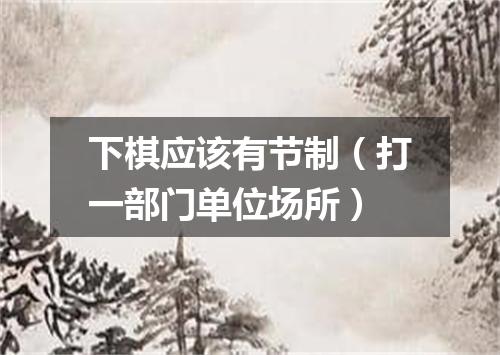 下棋应该有节制（打一部门单位场所）