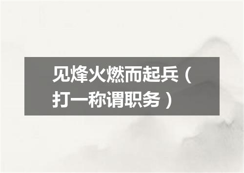 见烽火燃而起兵（打一称谓职务）