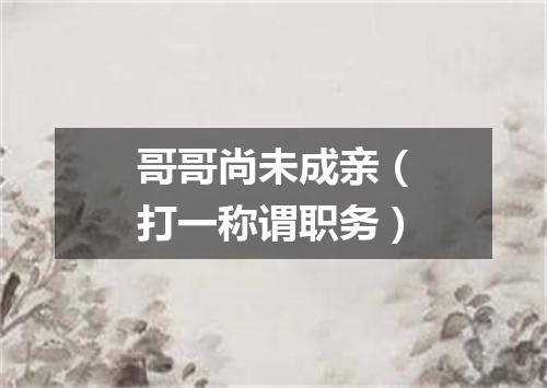 哥哥尚未成亲（打一称谓职务）