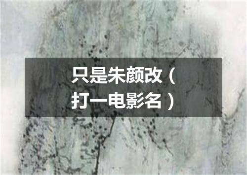 只是朱颜改（打一电影名）