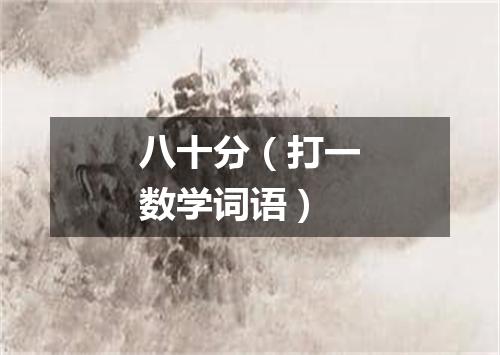 八十分（打一数学词语）