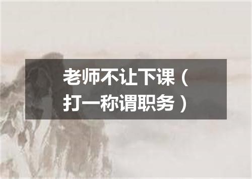 老师不让下课（打一称谓职务）