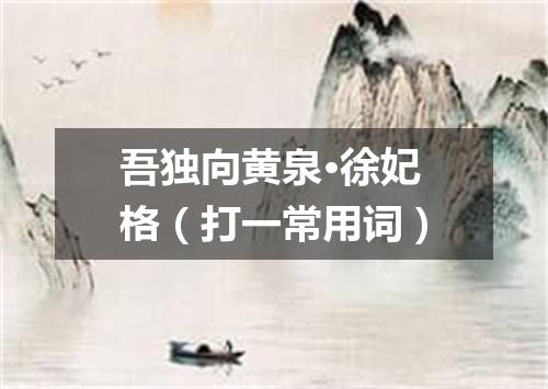 吾独向黄泉·徐妃格（打一常用词）