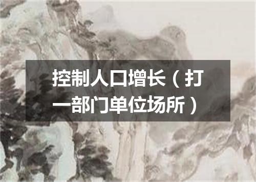 控制人口增长（打一部门单位场所）