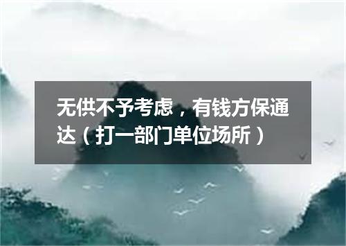 无供不予考虑，有钱方保通达（打一部门单位场所）