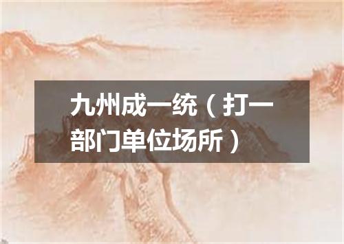 九州成一统（打一部门单位场所）