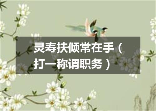 灵寿扶倾常在手（打一称谓职务）