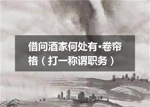 借问酒家何处有·卷帘格（打一称谓职务）