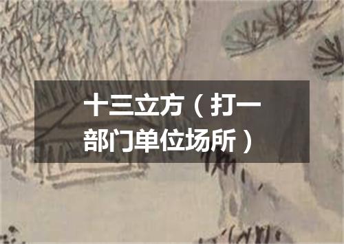 十三立方（打一部门单位场所）