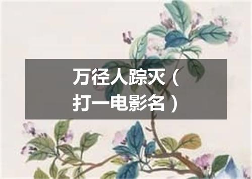 万径人踪灭（打一电影名）