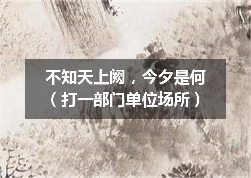 不知天上阙，今夕是何（打一部门单位场所）