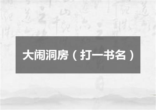 大闹洞房（打一书名）