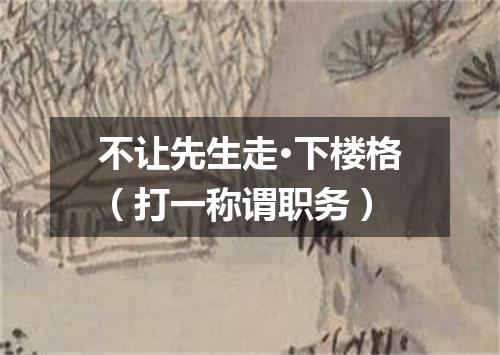 不让先生走·下楼格（打一称谓职务）