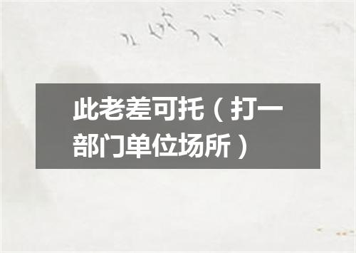 此老差可托（打一部门单位场所）