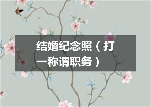 结婚纪念照（打一称谓职务）