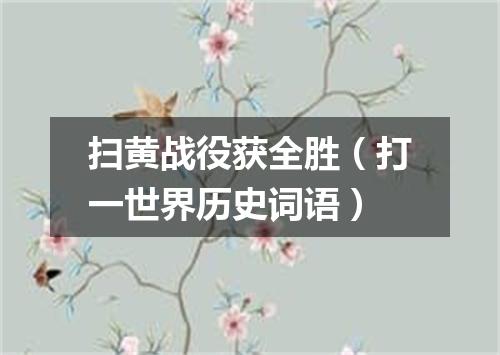 扫黄战役获全胜（打一世界历史词语）