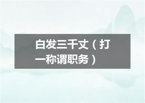 白发三千丈（打一称谓职务）