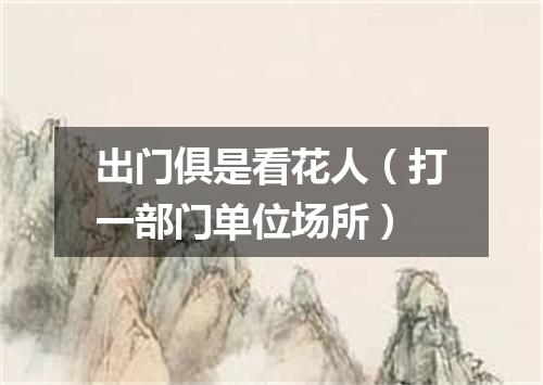 出门俱是看花人（打一部门单位场所）