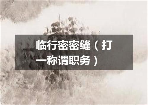 临行密密缝（打一称谓职务）